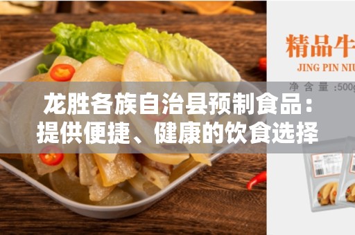 龙胜各族自治县预制食品：提供便捷、健康的饮食选择