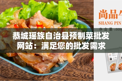 恭城瑶族自治县预制菜批发网站：满足您的批发需求