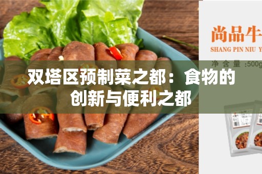 双塔区预制菜之都：食物的创新与便利之都