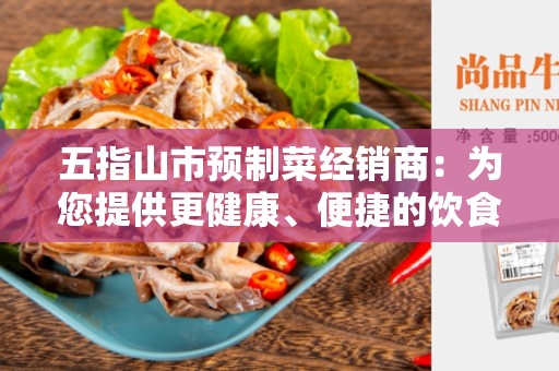 五指山市预制菜经销商：为您提供更健康、便捷的饮食选择
