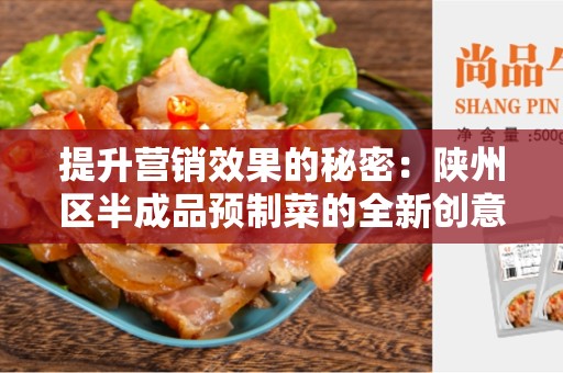 提升营销效果的秘密：陕州区半成品预制菜的全新创意用法