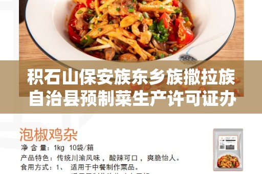 积石山保安族东乡族撒拉族自治县预制菜生产许可证办理流程：了解和处理预制菜生产许可证需求的完整指南