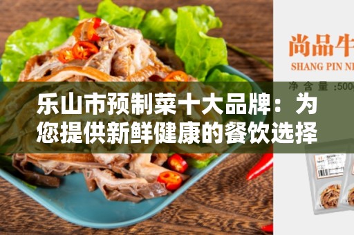 乐山市预制菜十大品牌：为您提供新鲜健康的餐饮选择