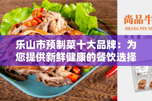 乐山市预制菜十大品牌：为您提供新鲜健康的餐饮选择