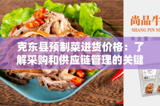 克东县预制菜进货价格：了解采购和供应链管理的关键信息