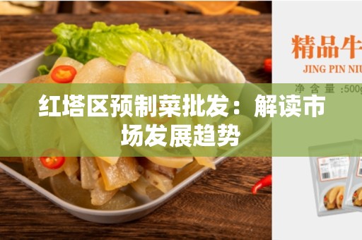 红塔区预制菜批发：解读市场发展趋势