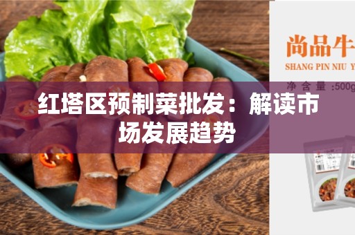 红塔区预制菜批发：解读市场发展趋势