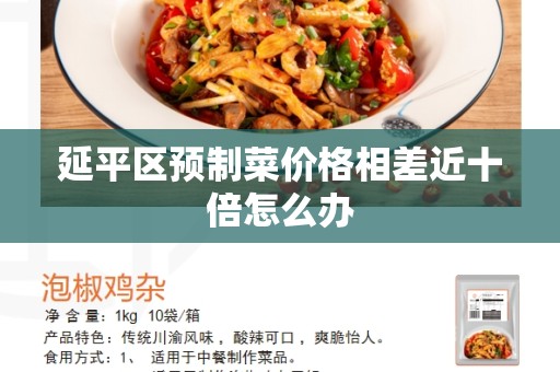 延平区预制菜价格相差近十倍怎么办