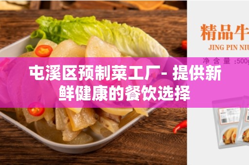 屯溪区预制菜工厂- 提供新鲜健康的餐饮选择