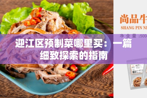 迎江区预制菜哪里买：一篇细致探索的指南