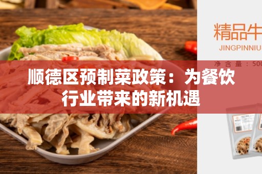 顺德区预制菜政策：为餐饮行业带来的新机遇