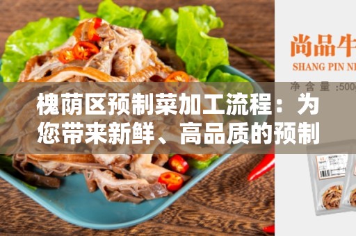 槐荫区预制菜加工流程：为您带来新鲜、高品质的预制菜