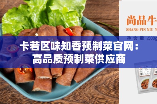 卡若区味知香预制菜官网：高品质预制菜供应商