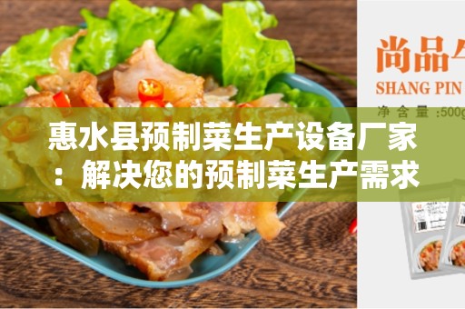 惠水县预制菜生产设备厂家：解决您的预制菜生产需求