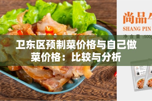 卫东区预制菜价格与自己做菜价格：比较与分析