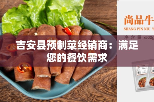 吉安县预制菜经销商：满足您的餐饮需求