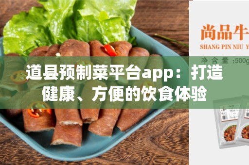 道县预制菜平台app：打造健康、方便的饮食体验