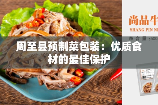 周至县预制菜包装：优质食材的最佳保护