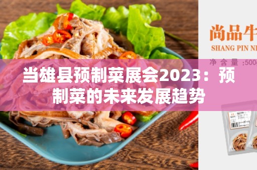 当雄县预制菜展会2023：预制菜的未来发展趋势