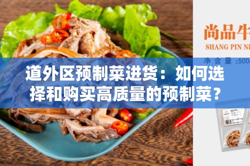 道外区预制菜进货：如何选择和购买高质量的预制菜？