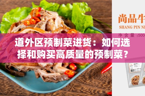 道外区预制菜进货：如何选择和购买高质量的预制菜？