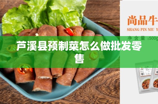 芦溪县预制菜怎么做批发零售