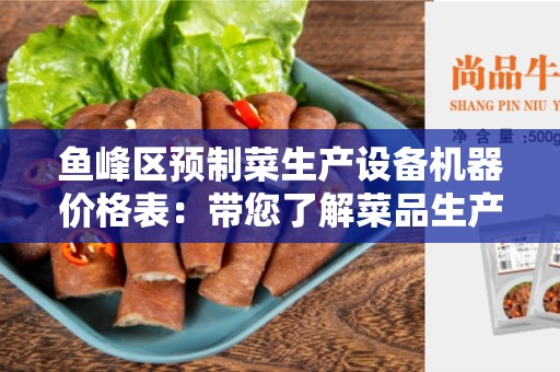 鱼峰区预制菜生产设备机器价格表：带您了解菜品生产设备的价格及选择