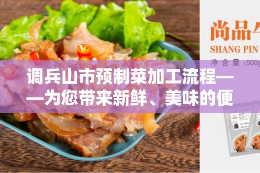 调兵山市预制菜加工流程——为您带来新鲜、美味的便捷食品