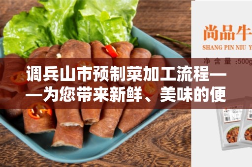 调兵山市预制菜加工流程——为您带来新鲜、美味的便捷食品