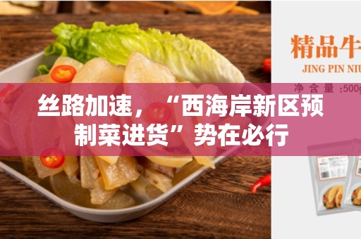 丝路加速，“西海岸新区预制菜进货”势在必行