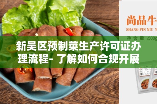 新吴区预制菜生产许可证办理流程- 了解如何合规开展预制菜业务