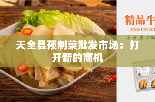 天全县预制菜批发市场：打开新的商机