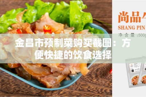 金昌市预制菜购买截图：方便快捷的饮食选择