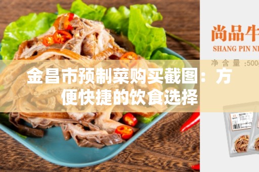 金昌市预制菜购买截图：方便快捷的饮食选择