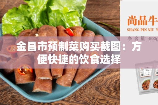 金昌市预制菜购买截图：方便快捷的饮食选择