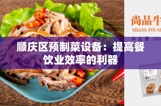 顺庆区预制菜设备：提高餐饮业效率的利器