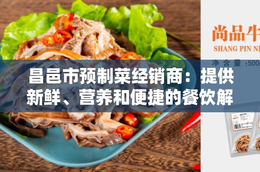 昌邑市预制菜经销商：提供新鲜、营养和便捷的餐饮解决方案