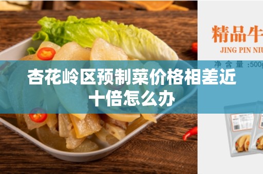 杏花岭区预制菜价格相差近十倍怎么办