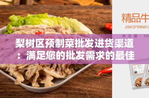梨树区预制菜批发进货渠道：满足您的批发需求的最佳选择