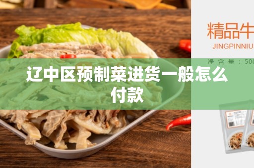 辽中区预制菜进货一般怎么付款