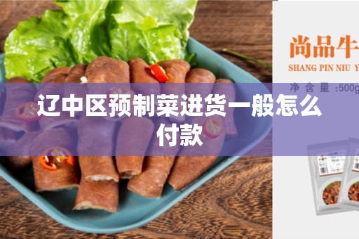 辽中区预制菜进货一般怎么付款