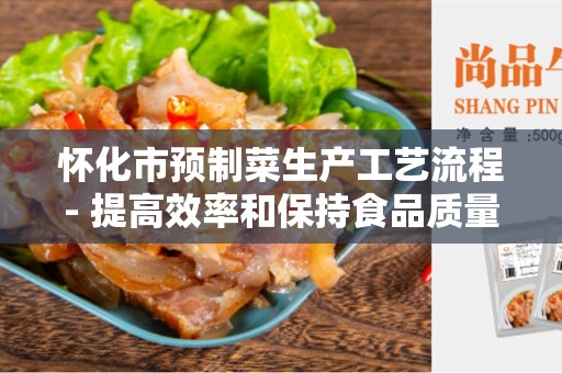 怀化市预制菜生产工艺流程- 提高效率和保持食品质量的关键步骤