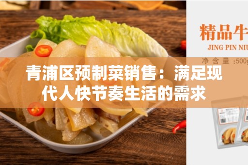 青浦区预制菜销售：满足现代人快节奏生活的需求