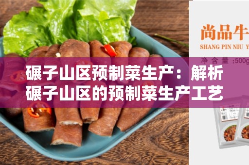 碾子山区预制菜生产：解析碾子山区的预制菜生产工艺和创新