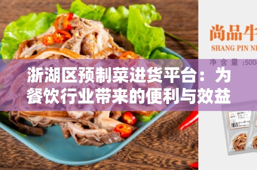浙湖区预制菜进货平台：为餐饮行业带来的便利与效益