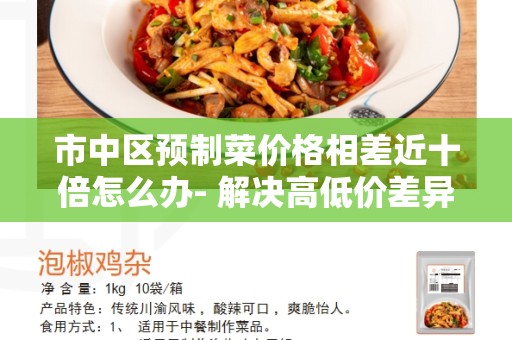 市中区预制菜价格相差近十倍怎么办- 解决高低价差异的方法