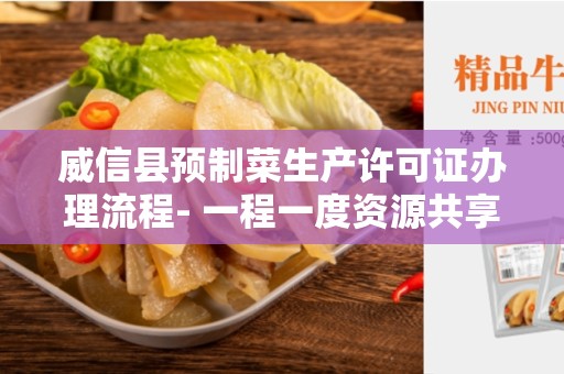 威信县预制菜生产许可证办理流程- 一程一度资源共享平台