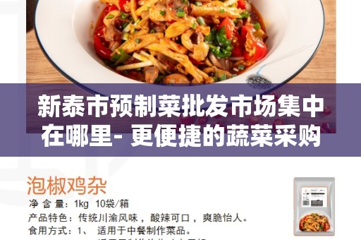 新泰市预制菜批发市场集中在哪里- 更便捷的蔬菜采购之道