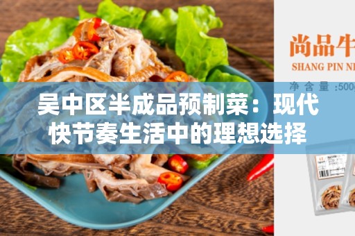 吴中区半成品预制菜：现代快节奏生活中的理想选择
