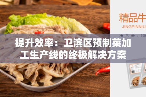 提升效率：卫滨区预制菜加工生产线的终极解决方案